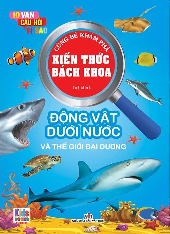 10 Vạn Câu Hỏi Vì Sao - Cùng Bé Khám Phá Kiến Thức Bách Khoa - Động Vật Dưới Nước Và Thế Giới Đại Dương